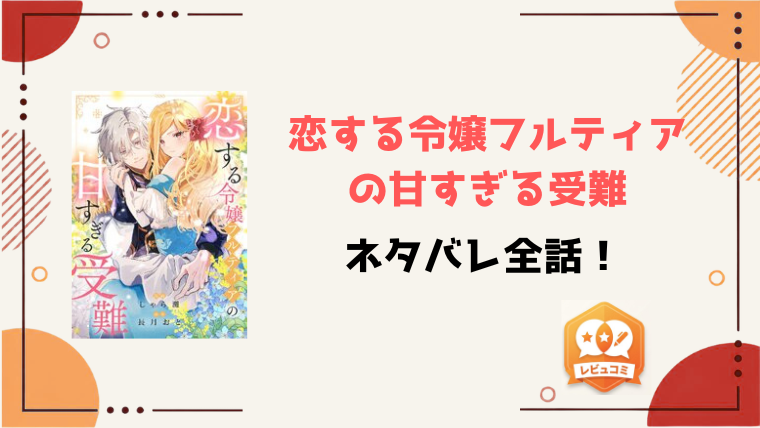 『恋する令嬢フルティアの甘すぎる受難』ネタバレ全話と感想！最終回・結末もご紹介！