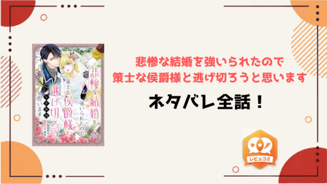 『悲惨な結婚を強いられたので策士な侯爵様と逃げ切ろうと思います』ネタバレ全話と感想！