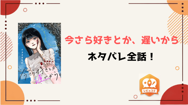 『今さら好きとか、遅いから』ネタバレ全話と感想！