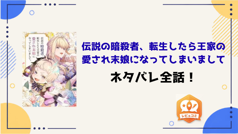 『伝説の暗殺者、転生したら王家の愛され末娘になってしまいまして』ネタバレ全話と感想！