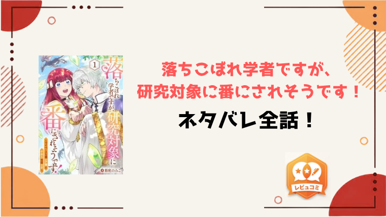 『落ちこぼれ学者ですが、研究対象に番にされそうです！』ネタバレ全話と感想！