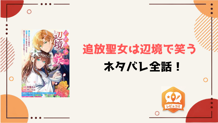 『追放聖女は辺境で笑う』ネタバレ全話と感想！最終回・結末もご紹介！